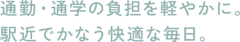 通勤・通学の負担を軽やかに。駅近でかなう快適な毎日。