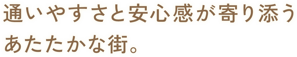 通いやすさと安心感が寄り添うあたたかな街。