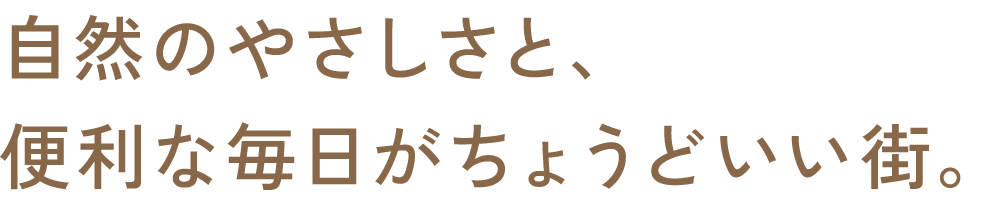 自然のやさしさと、便利な毎日がちょうどいい街。