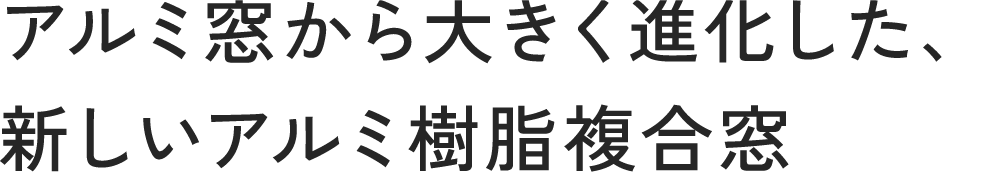 アルミ窓から大きく進化した、新しいアルミ樹脂複合窓