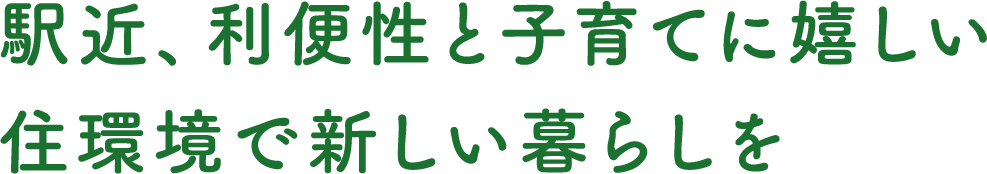 駅近、利便性と子育てに嬉しい住環境で新しい暮らしを