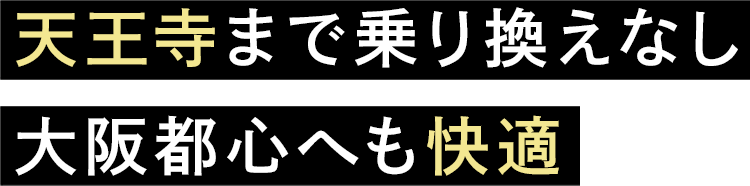 天王寺まで乗り換えなし　大阪都心へも快適