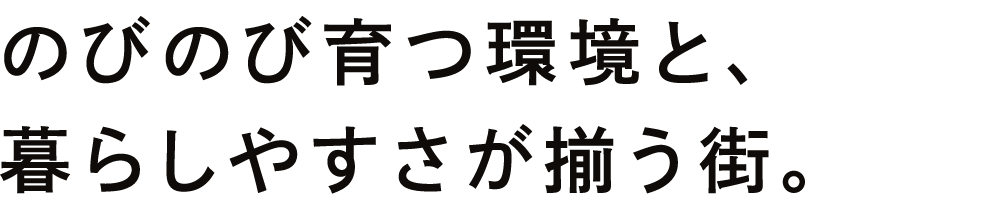 のびのび育つ環境と、暮らしやすさが揃う街。