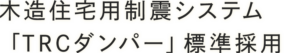 木造住宅用制震システム　「TRCダンパー」標準採用