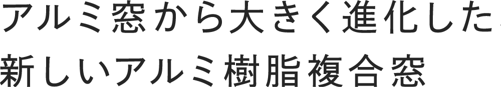 アルミ窓から大きく進化した、新しいアルミ樹脂複合窓